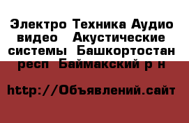 Электро-Техника Аудио-видео - Акустические системы. Башкортостан респ.,Баймакский р-н